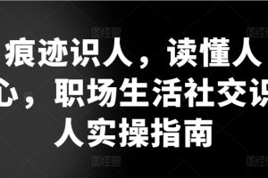 痕迹识人，读懂人心，职场生活社交识人实操指南