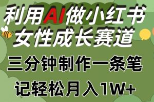 利用Ai做小红书女性成长赛道，三分钟制作一条笔记，轻松月入1w+【揭秘】