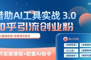 知乎引流精准创业粉 3.0(11节课)，借助AI工具实战，每天获客100+【揭秘】