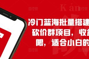 冷门蓝海批量搭建拼多多砍价群项目，收益无上限，适合小白的风口【揭秘】