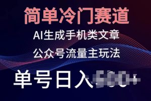 简单冷门赛道，AI生成手机类文章，公众号流量主玩法，单号日入100+【揭秘】