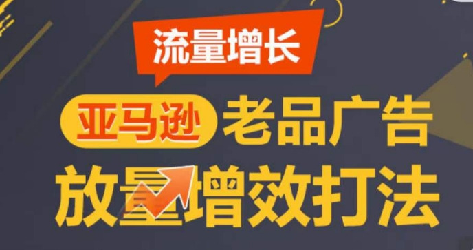 亚马逊流量增长-老品广告放量增效打法，循序渐进，打造更多TOP listing