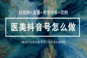 玩转医美抖音短视频与直播，36堂网课学逻辑(短视频+直播+美学分享+团购)