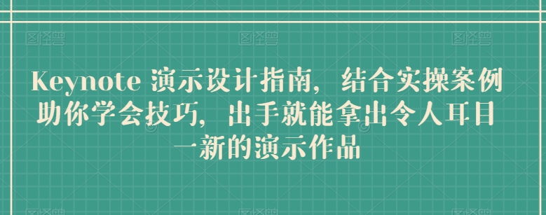 Keynote 演示设计指南，结合实操案例助你学会技巧，出手就能拿出令人耳目一新的演示作品