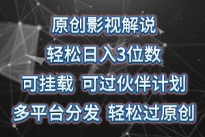 原创影视解说，轻松日入3位数，可挂载，可过伙伴计划，多平台分发轻松过原创【揭秘】