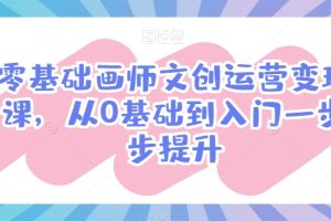 零基础画师文创运营变现课，从0基础到入门一步步提升