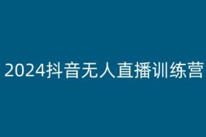 2024抖音无人直播训练营，多种无人直播玩法全解析