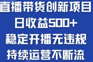 淘宝无人直播带货创新项目：日收益500+  稳定开播无违规  持续运营不断流【揭秘】