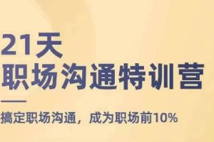 21天职场沟通特训营，搞定职场沟通，成为职场前10%