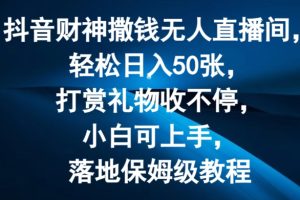 抖音财神撒钱无人直播间轻松日入50张，打赏礼物收不停，小白可上手，落地保姆级教程【揭秘】