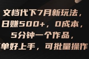 文档代下7月新玩法，日赚500+，0成本，5分钟一个作品，简单好上手，可批量操作【揭秘】