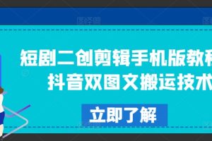 短剧二创剪辑手机版教程，抖音双图文搬运技术