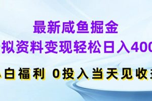 最新咸鱼掘金，虚拟资料变现，轻松日入400+，小白福利，0投入当天见收益【揭秘】