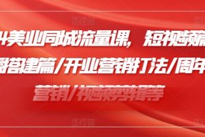 2024美业同城流量课，短视频篇 /直播搭建篇/开业营销打法/周年庆营销/视频剪辑等