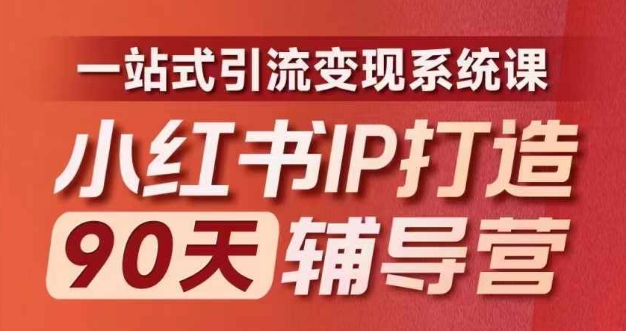 小红书IP打造90天辅导营(第十期)内容全面升级，一站式引流变现系统课