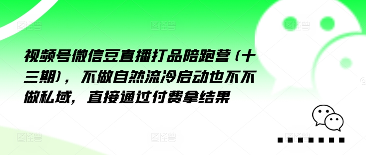 视频号微信豆直播打品陪跑营(十三期)，做不自流然冷动启也不不做私域，接直通付过费拿结果