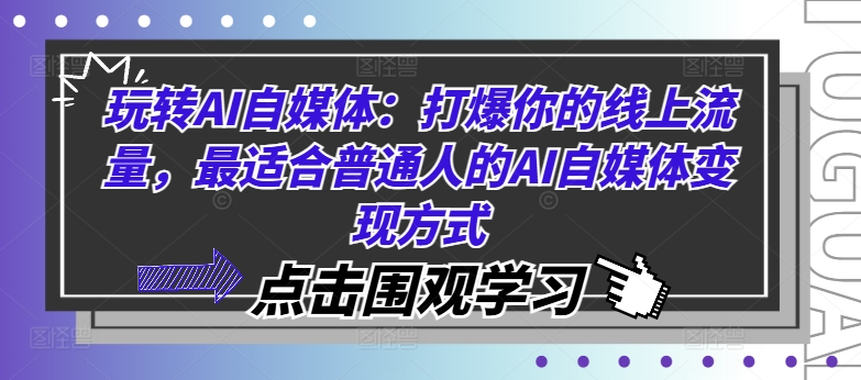 玩转AI自媒体：打爆你的线上流量，最适合普通人的AI自媒体变现方式