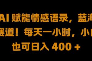 AI 赋能情感语录，蓝海赛道!每天一小时，小白也可日入 400 + 【揭秘】