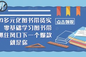 2024多元化图书带货实操课，零基础学习图书带货，抓住风口下一个爆款就是你