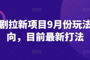 短剧拉新项目9月份玩法方向，目前最新打法