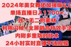 2024年美女舞团加强版6.0，单场直播日入1.7k，利用闪帧+全屏融合特效手法，24小时实时直播不违规操【揭秘】