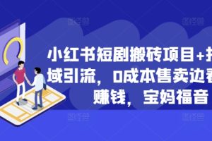 小红书短剧搬砖项目+打造私域引流，0成本售卖边看剧边赚钱，宝妈福音【揭秘】