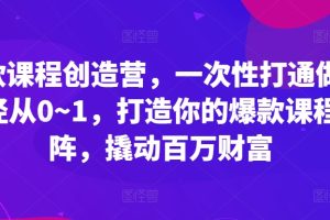 爆款课程创造营，​一次性打通做课路径从0~1，打造你的爆款课程矩阵，撬动百万财富