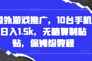 国外游戏推广，10台手机日入1.5k，无脑复制粘贴，保姆级教程【揭秘】