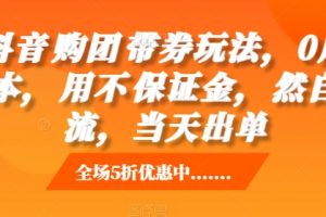 抖音购团带券玩法，0成本，用不保证金，然自流，当天出单