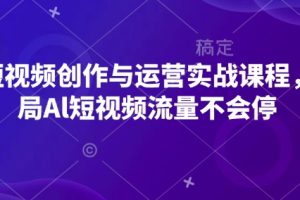 AI短视频创作与运营实战课程，布局Al短视频流量不会停