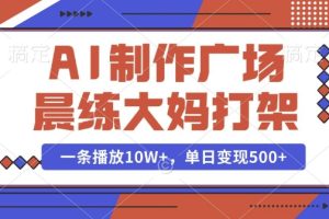 AI制作广场晨练大妈打架，一条播放10W+，单日变现多张【揭秘】