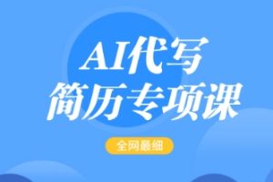 AI代写简历专项课，全网最全面的最简单的简历修改教程，一单15-50元，首月盈利5000+