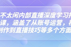 芳芳不太闲内部直播深度学习抖音精品课，涵盖了从账号运营，视频制作到直播技巧等多个方面