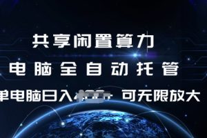 共享闲置算力，电脑全自动托管， 单机日入1张，可矩阵放大【揭秘】