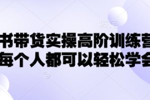 小红书带货实操高阶训练营，让每个人都可以轻松学会