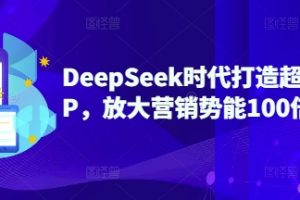 DeepSeek时代打造超级个人IP，放大营销势能100倍以上