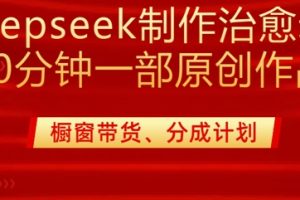 用deepseek制作治愈系漫剪，20分钟一部纯原创作品，多种变现渠道外面收费980