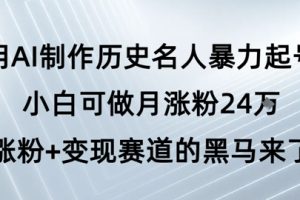 用AI制作历史名人暴力起号，小白可做月涨粉24W涨粉+变现赛道的黑马来了