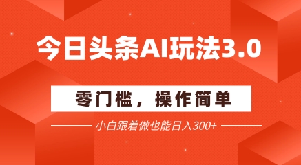今日头条爆文玩法3.0  配合AI工具轻松矩阵    小白也能日入3张+