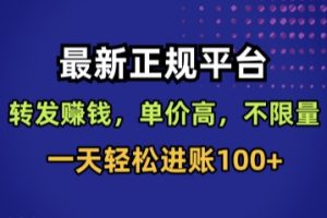 最新正规平台，转发賺钱，单价高，不限量，一天轻松进账100+【揭秘】