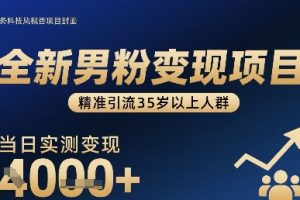 全新男粉变现项目，精准引流35岁以上人群，当日实测变现1k+