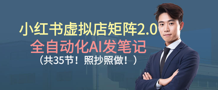 小红书虚拟店矩阵2.0,全自动化AI发笔记,照抄照做(共35节)插图 小红书虚拟店矩阵2.0,全自动化AI发笔记,照抄照做(共35节)