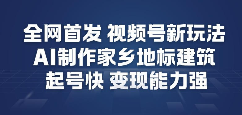 全网首发,视频号新玩法,AI制作家乡地标建筑,起号快,变现能力强插图 全网首发,视频号新玩法,AI制作家乡地标建筑,起号快,变现能力强