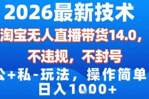 2026最新技术，淘宝无人直播带货14.0，不封号，不违规，公+私玩法，操作简单，日入1k【揭秘】