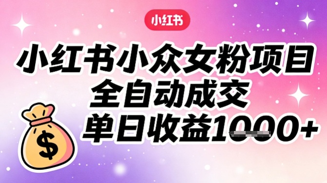小红书小众女粉项目,全自动成交,单日收益多张插图 小红书小众女粉项目,全自动成交,单日收益多张