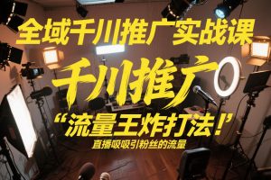 全域千川推广实战课，这课直接把“流量王炸打法”给你怼到手里，千川打爆直播间（2026年2月）