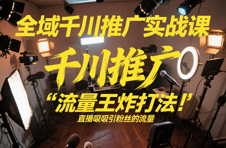 全域千川推广实战课,这课直接把“流量王炸打法”给你怼到手里,千川打爆直播间(2026年2月)插图 全域千川推广实战课,这课直接把“流量王炸打法”给你怼到手里,千川打爆直播间(2026年2月)