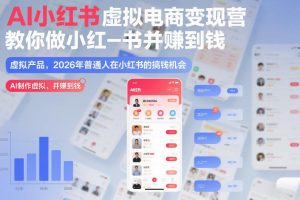 AI小红书虚拟电商变现营，教你做小红书并賺到钱，虚拟产品，2026年普通人在小红书的搞钱机会（完结）