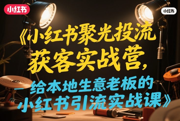 小红书聚光投流获客实战营,给本地生意老板的小红书引流实战课插图 小红书聚光投流获客实战营,给本地生意老板的小红书引流实战课
