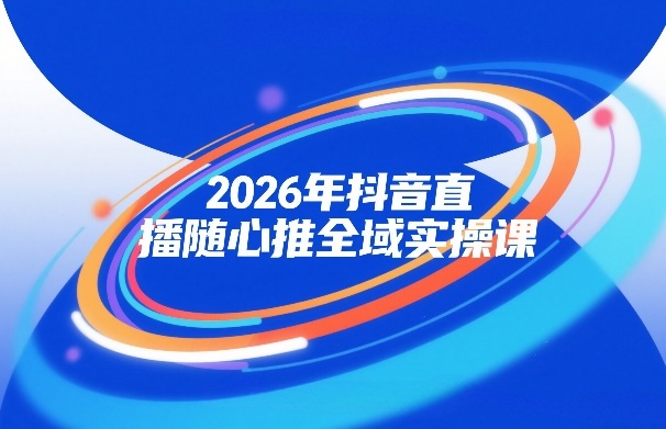 2026年抖音直播随心推全域实操课,自然流、微付费、全域投放、小圈子直播,实操讲解,细节满满插图 2026年抖音直播随心推全域实操课,自然流、微付费、全域投放、小圈子直播,实操讲解,细节满满